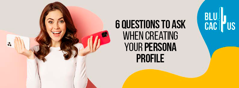 Blucactus New Zealand - 6 Questions to Ask When Creating Your Persona Profile - banner
